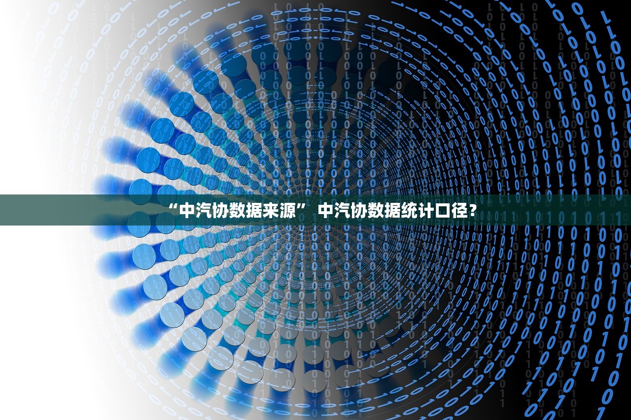 “中汽协数据来源” 中汽协数据统计口径？