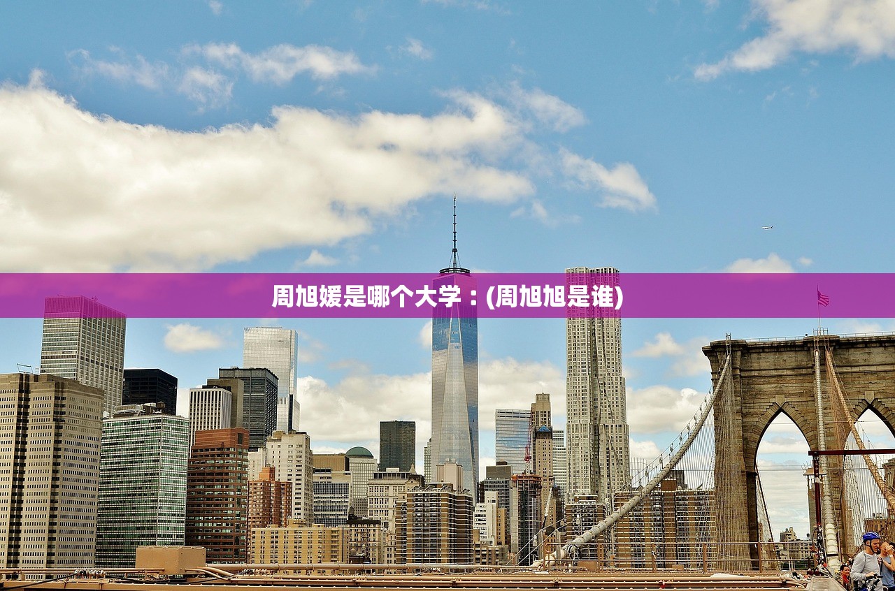 周旭媛是哪个大学︰(周旭旭是谁)