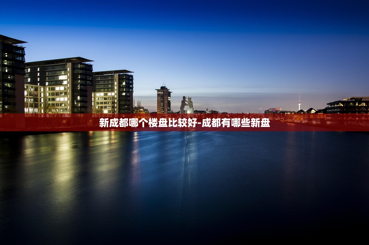 新成都哪个楼盘比较好-成都有哪些新盘
