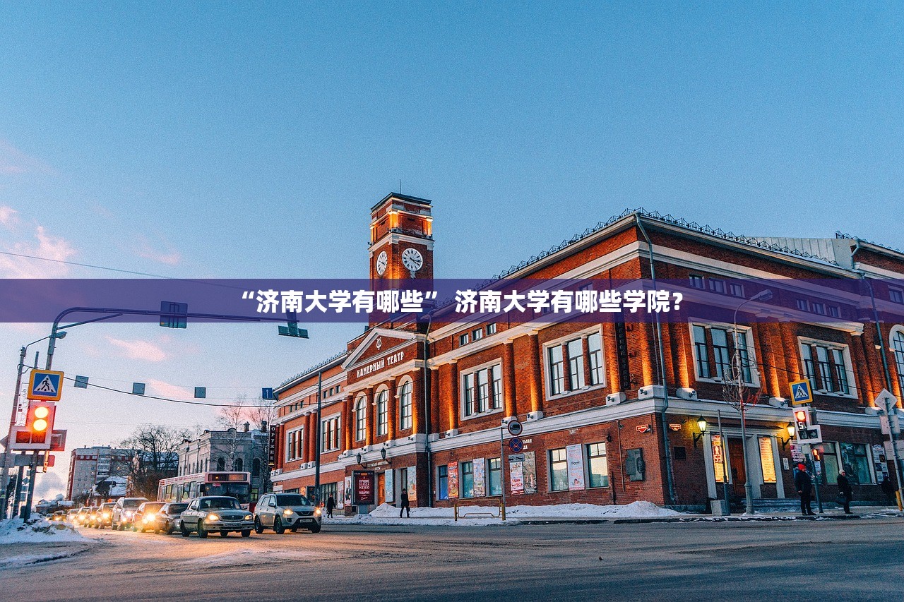 “济南大学有哪些” 济南大学有哪些学院？