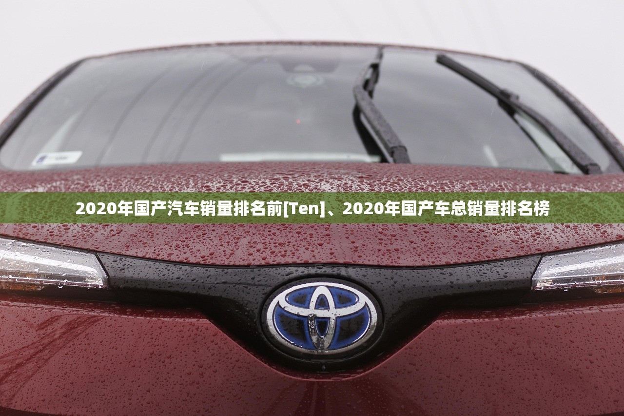 2020年国产汽车销量排名前[Ten]	、2020年国产车总销量排名榜