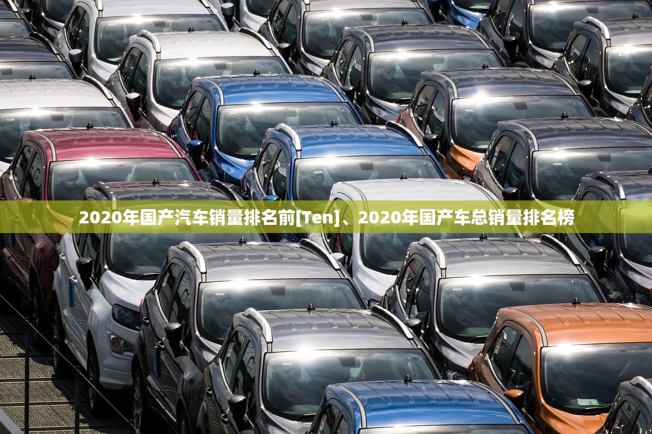 2020年国产汽车销量排名前[Ten]	、2020年国产车总销量排名榜