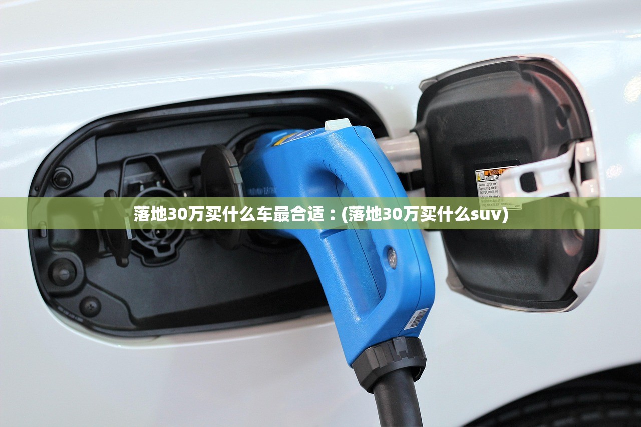 落地30万买什么车最合适︰(落地30万买什么suv)