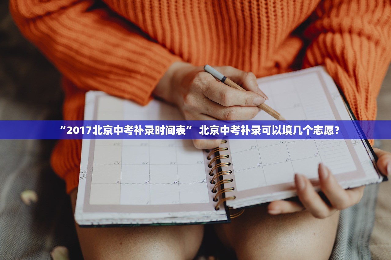 “2017北京中考补录时间表” 北京中考补录可以填几个志愿？
