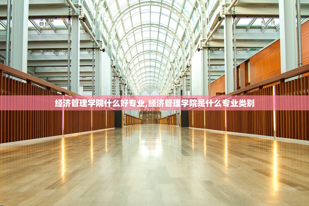 经济管理学院什么好专业,经济管理学院是什么专业类别