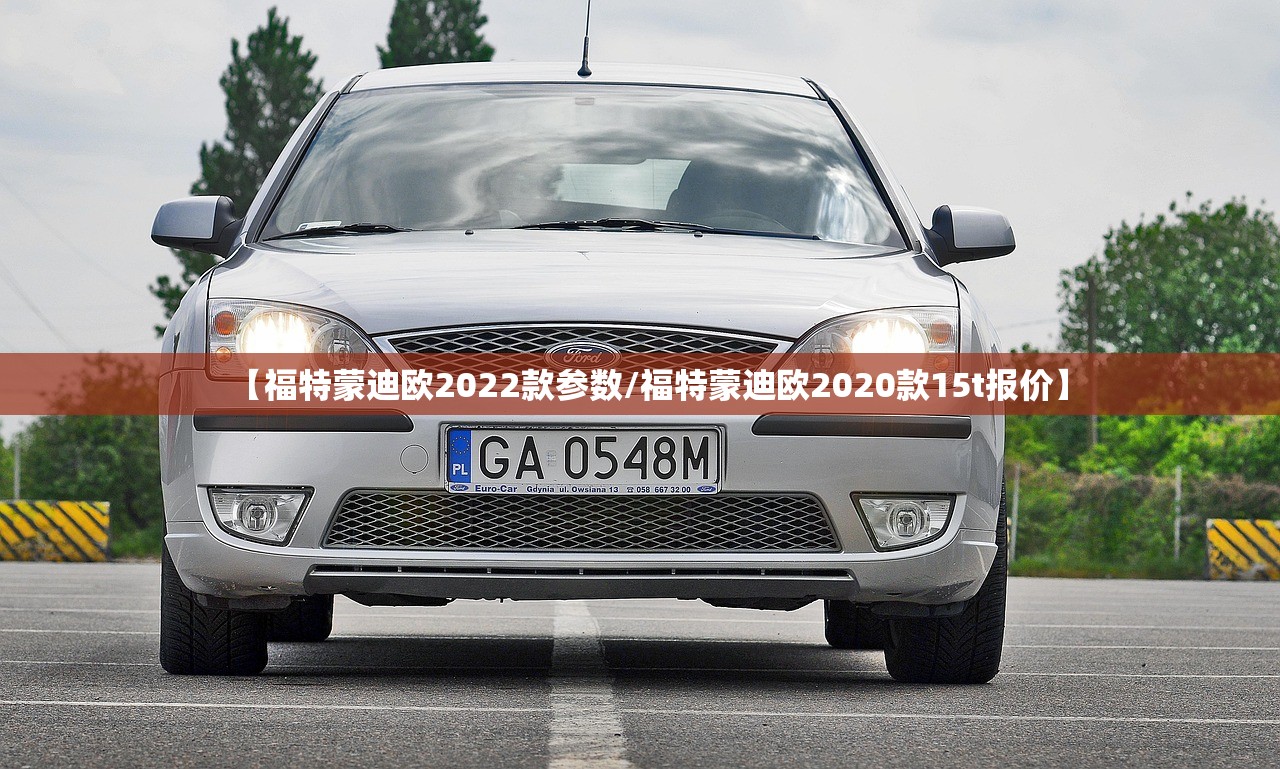 【福特蒙迪欧2022款参数/福特蒙迪欧2020款15t报价】