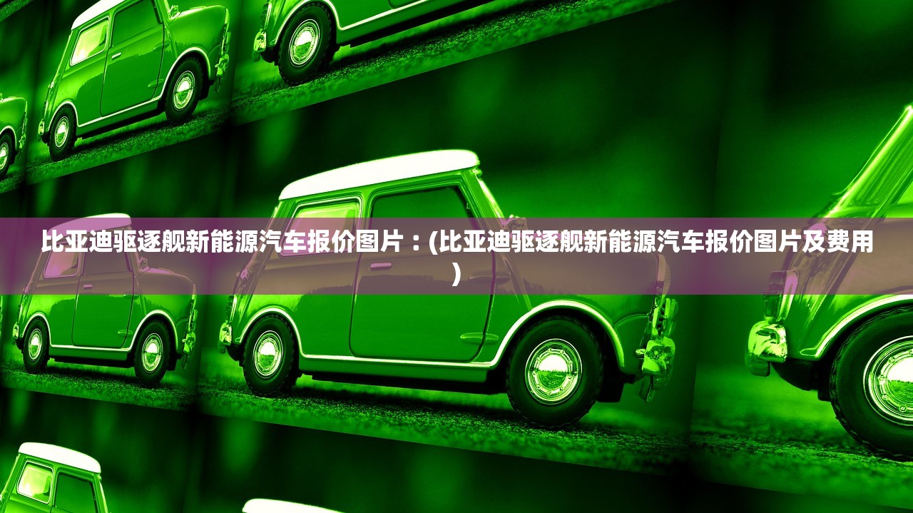 比亚迪驱逐舰新能源汽车报价图片︰(比亚迪驱逐舰新能源汽车报价图片及费用)