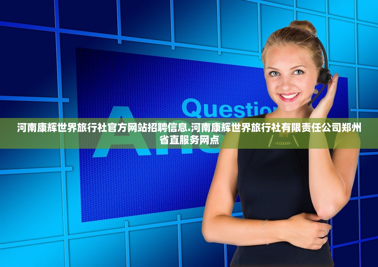 河南康辉世界旅行社官方网站招聘信息.河南康辉世界旅行社有限责任公司郑州省直服务网点