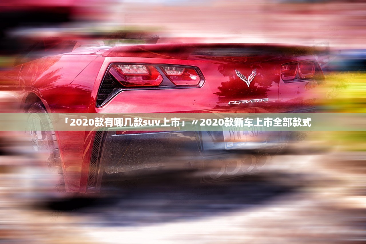 「2020款有哪几款suv上市」〃2020款新车上市全部款式