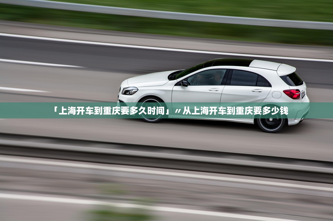 「上海开车到重庆要多久时间」〃从上海开车到重庆要多少钱