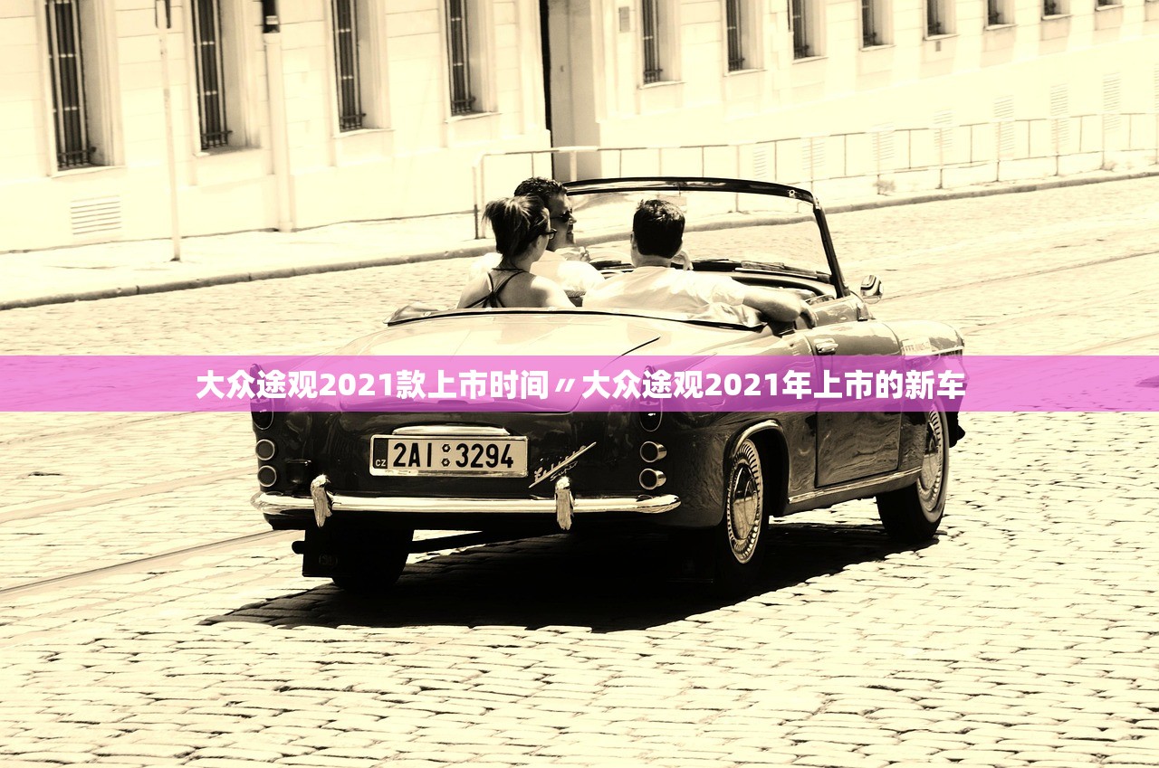 大众途观2021款上市时间〃大众途观2021年上市的新车