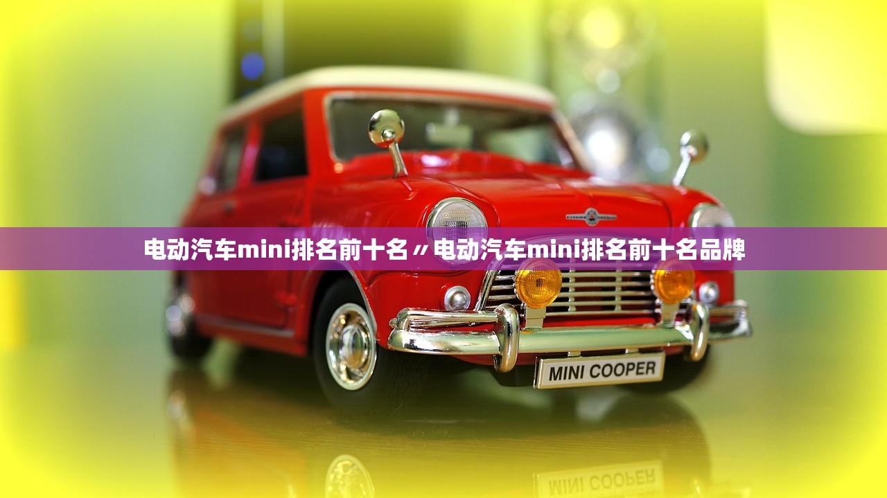 电动汽车mini排名前十名〃电动汽车mini排名前十名品牌