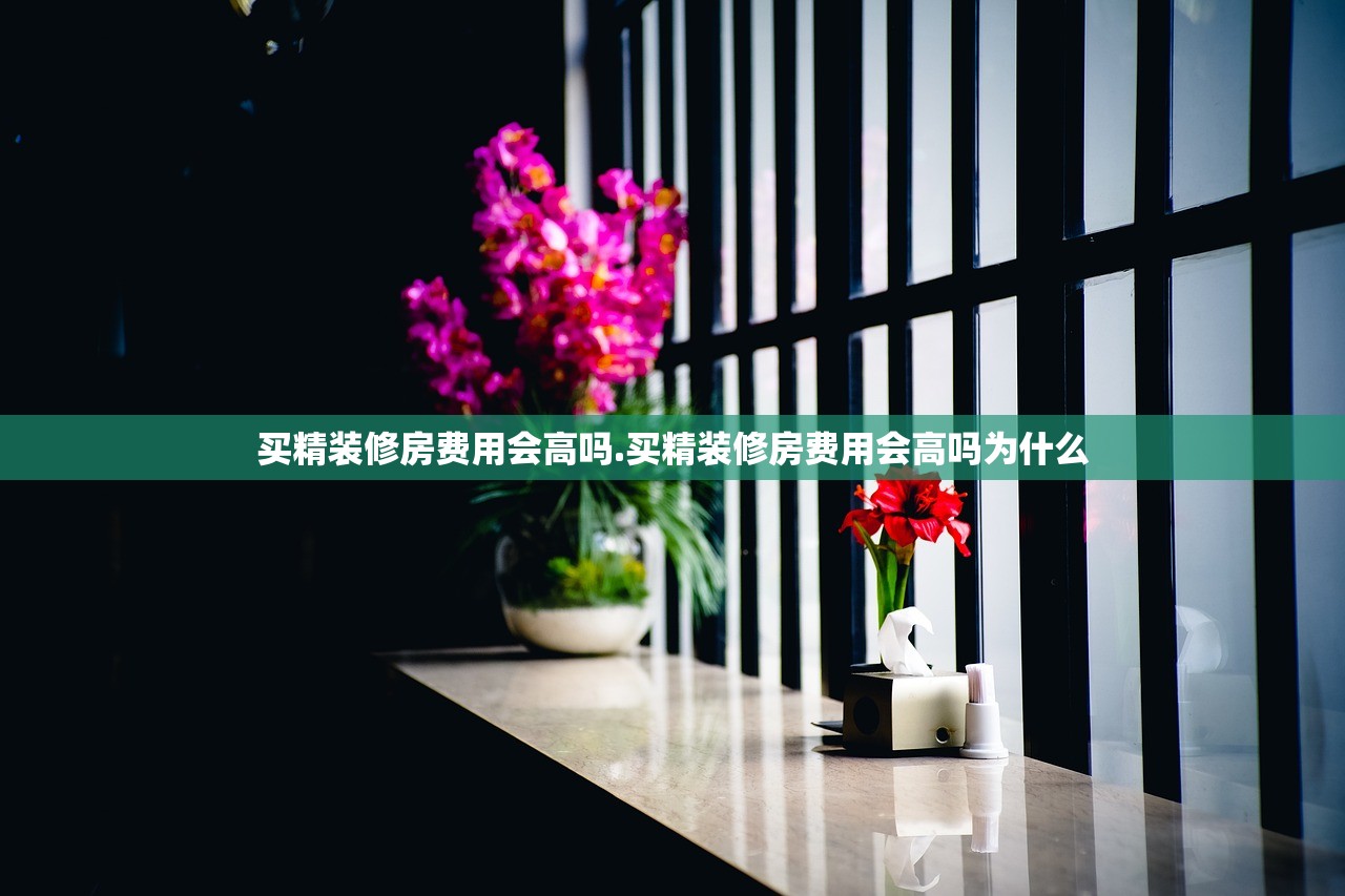 买精装修房费用会高吗.买精装修房费用会高吗为什么