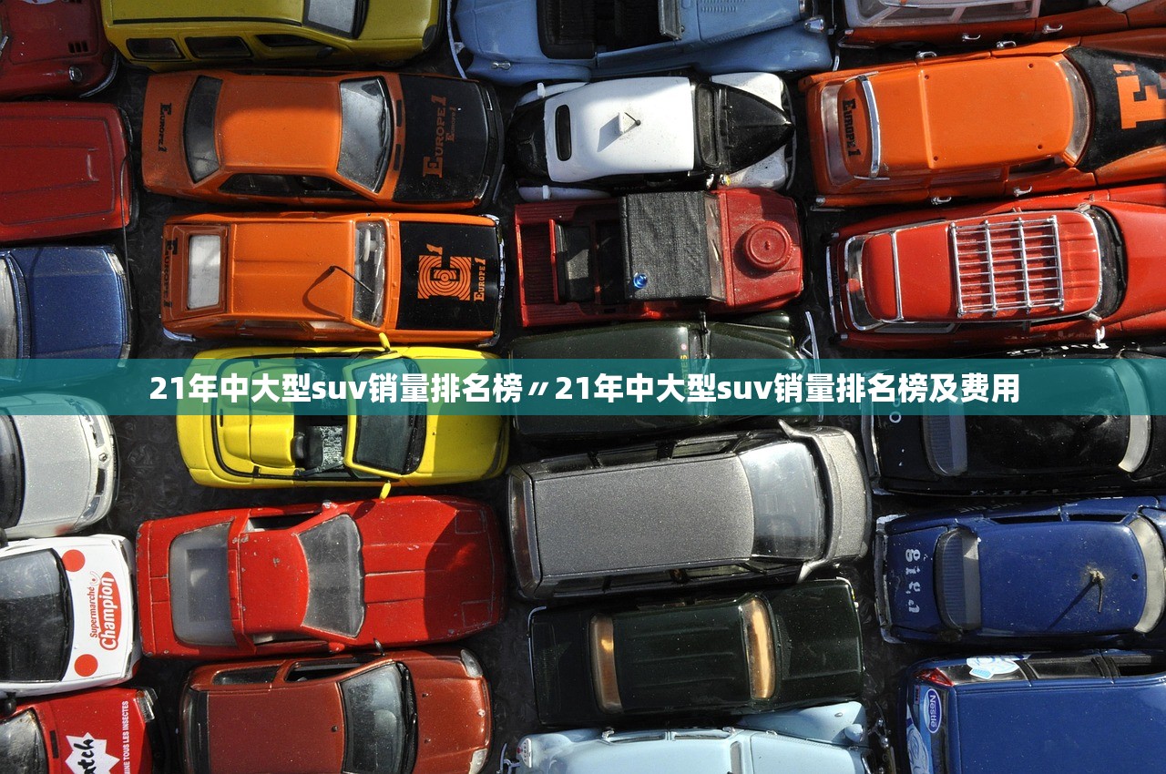 21年中大型suv销量排名榜〃21年中大型suv销量排名榜及费用