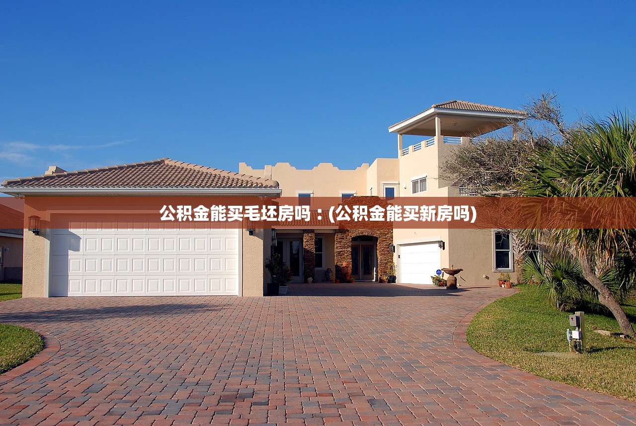 公积金能买毛坯房吗︰(公积金能买新房吗) 公积金能买毛坯房吗︰(公积金能买新房吗)