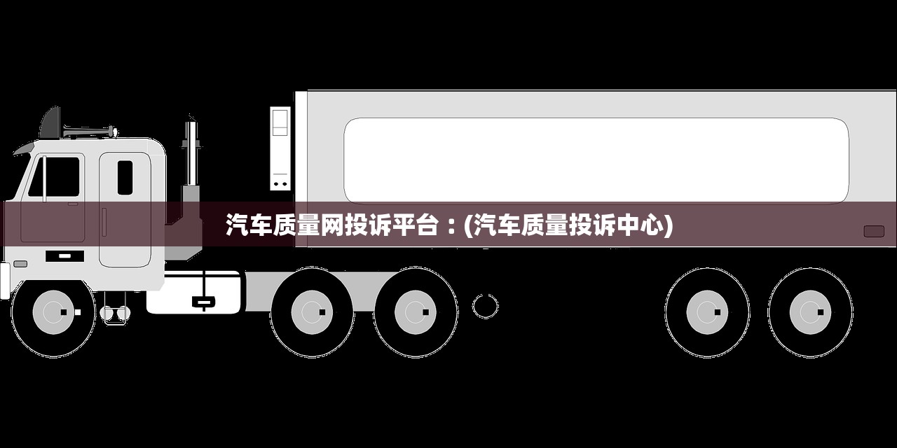 汽车质量网投诉平台︰(汽车质量投诉中心)