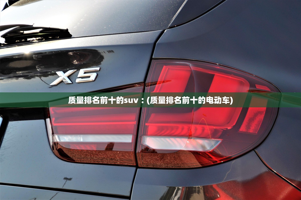 质量排名前十的suv︰(质量排名前十的电动车) 质量排名前十的suv︰(质量排名前十的电动车)